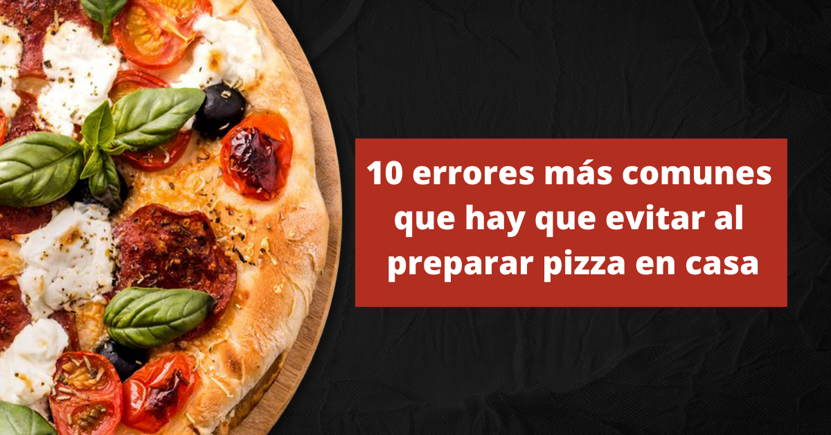 10 errores más comunes que hay que evitar al preparar pizza en casa